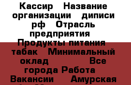 Кассир › Название организации ­ диписи.рф › Отрасль предприятия ­ Продукты питания, табак › Минимальный оклад ­ 25 000 - Все города Работа » Вакансии   . Амурская обл.,Мазановский р-н